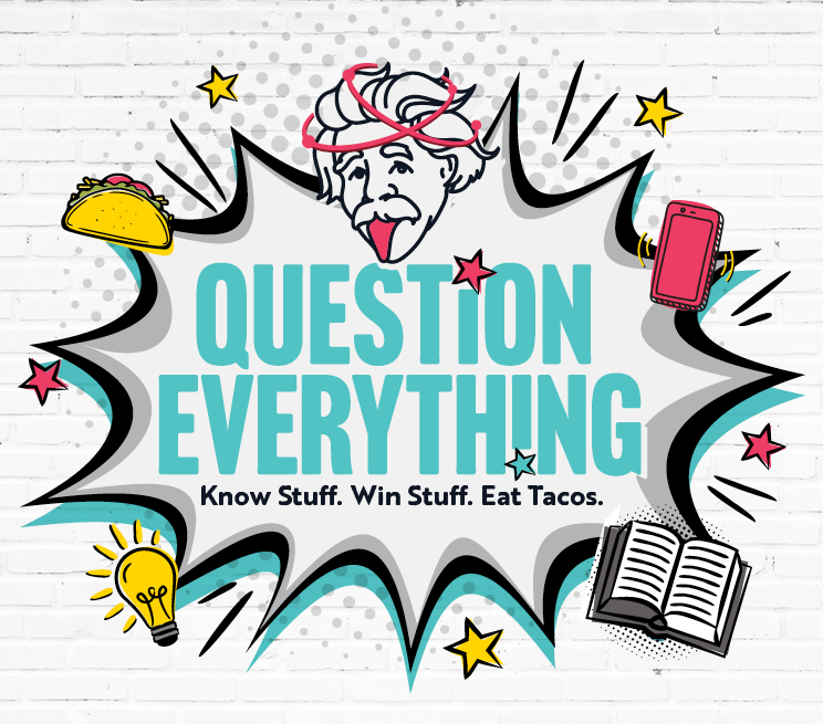 Question Everything. Know Stuff. Win Stuff. Eat Tacos
