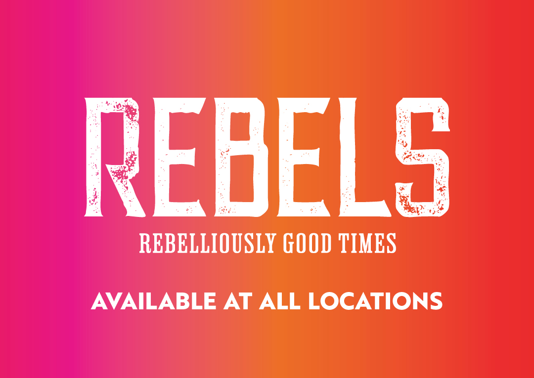 Rebels Rebelliously Good Times Available at all locations
