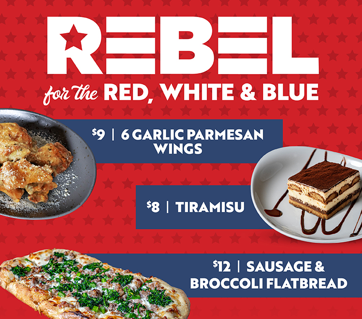 Rebel for the red, white & blue | $9 Garlic Parmesan Wings | $8 Tiramisu | $12 Sausage & Broccoli Flatbread